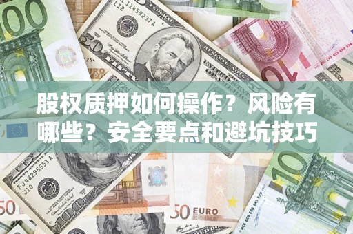 北京股权质押如何操作？风险有哪些？安全要点和避坑技巧？