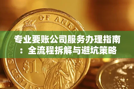 北京专业要账公司服务办理指南：全流程拆解与避坑策略