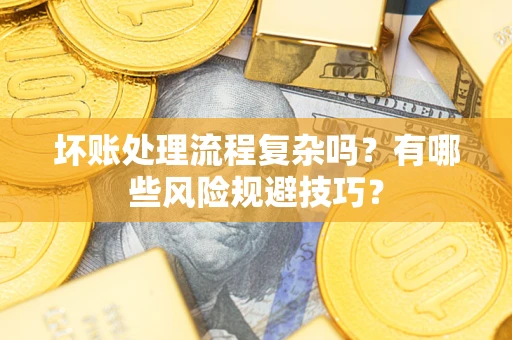 北京坏账处理流程复杂吗？有哪些风险规避技巧？