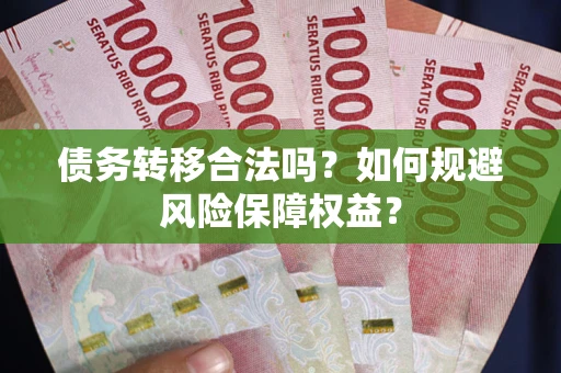 北京债务转移合法吗？如何规避风险保障权益？