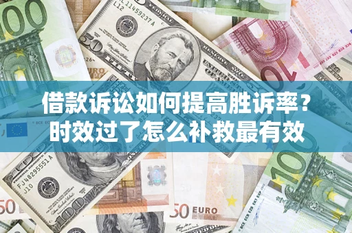 北京借款诉讼如何提高胜诉率？时效过了怎么补救最有效