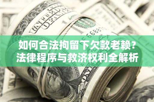 北京如何合法拘留下欠款老赖？法律程序与救济权利全解析