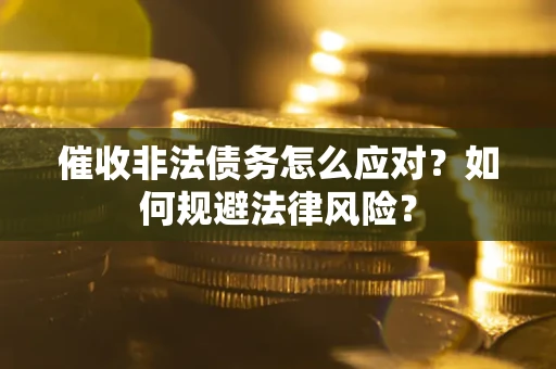 北京催收非法债务怎么应对？如何规避法律风险？