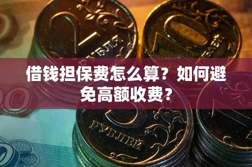 北京借钱担保费怎么算？如何避免高额收费？