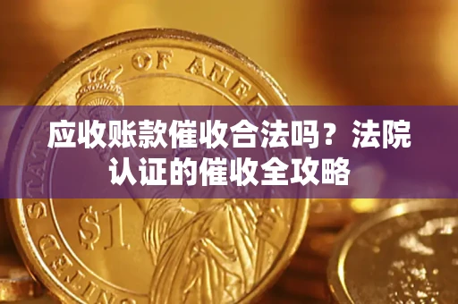 北京应收账款催收合法吗？法院认证的催收全攻略