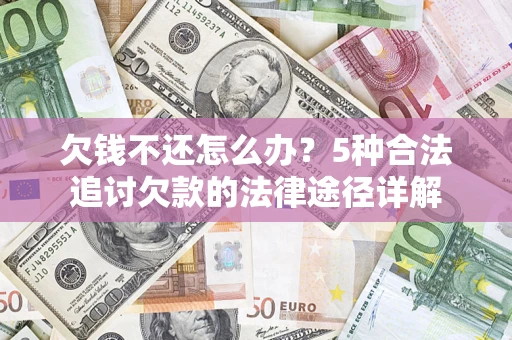北京欠钱不还怎么办？5种合法追讨欠款的法律途径详解