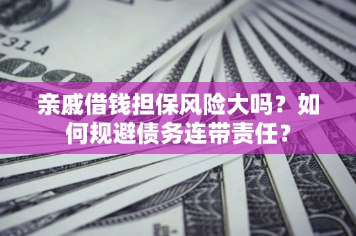 北京亲戚借钱担保风险大吗？如何规避债务连带责任？