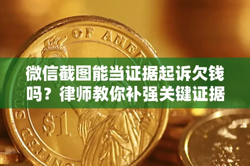 北京微信截图能当证据起诉欠钱吗？律师教你补强关键证据
