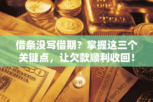 北京借条没写借期？掌握这三个关键点，让欠款顺利收回！