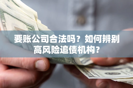北京要账公司合法吗？如何辨别高风险追债机构？