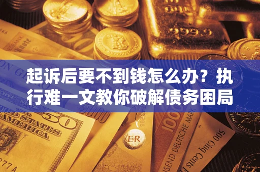 北京起诉后要不到钱怎么办？执行难一文教你破解债务困局