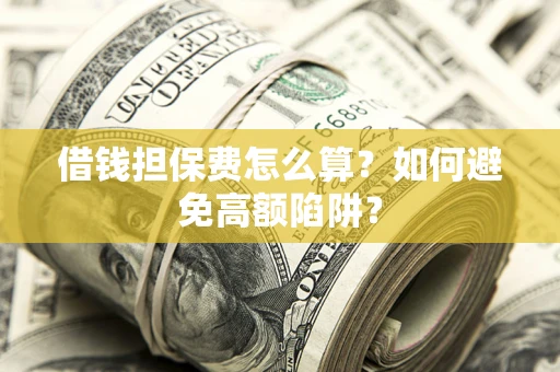 北京借钱担保费怎么算？如何避免高额陷阱？