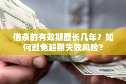 北京借条的有效期最长几年？如何避免超期失效风险？