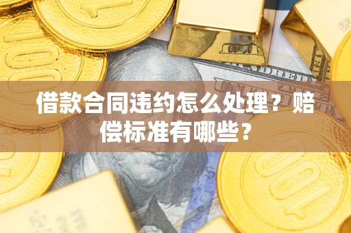 北京借款合同违约怎么处理？赔偿标准有哪些？
