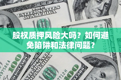 北京股权质押风险大吗？如何避免陷阱和法律问题？