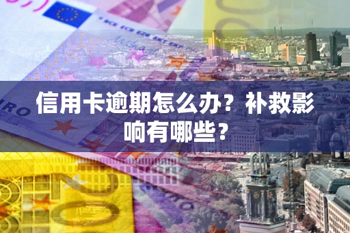 北京信用卡逾期怎么办？补救影响有哪些？