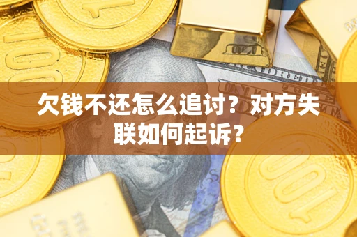 北京欠钱不还怎么追讨？对方失联如何起诉？