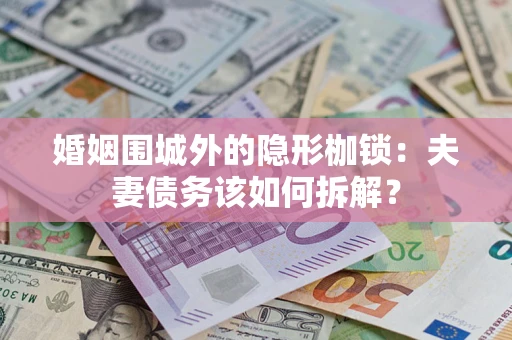 北京婚姻围城外的隐形枷锁：夫妻债务该如何拆解？