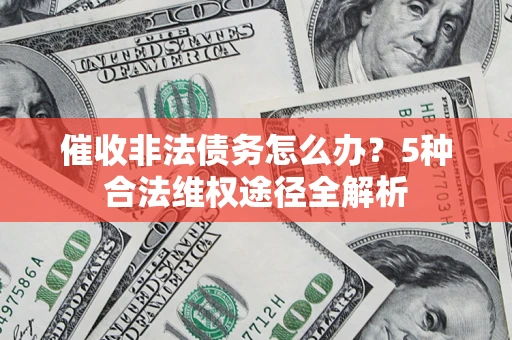 北京催收非法债务怎么办？5种合法维权途径全解析