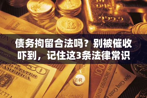 北京债务拘留合法吗?别被催收吓到,记住这3条法律常识 北京债务拘留合法吗?别被催收吓到,记住这3条法律常识