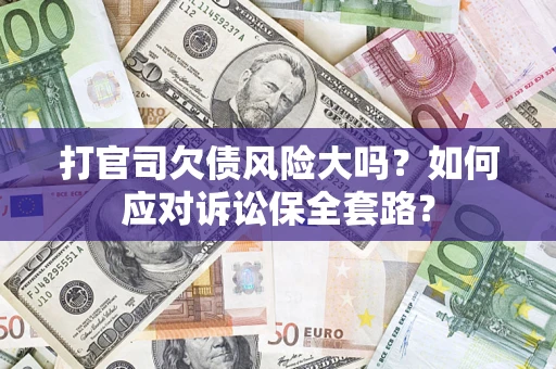 北京打官司欠债风险大吗？如何应对诉讼保全套路？