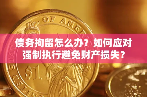 北京债务拘留怎么办？如何应对强制执行避免财产损失？