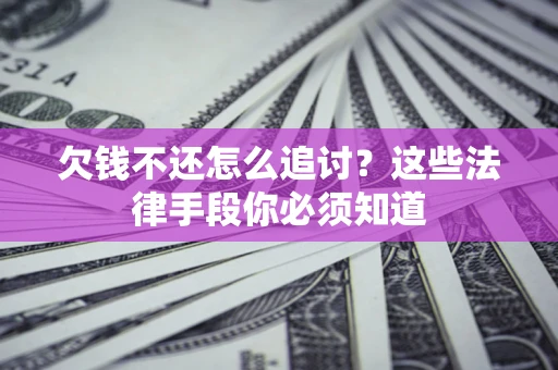 北京欠钱不还怎么追讨？这些法律手段你必须知道