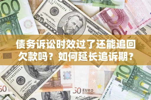 北京债务诉讼时效过了还能追回欠款吗？如何延长追诉期？