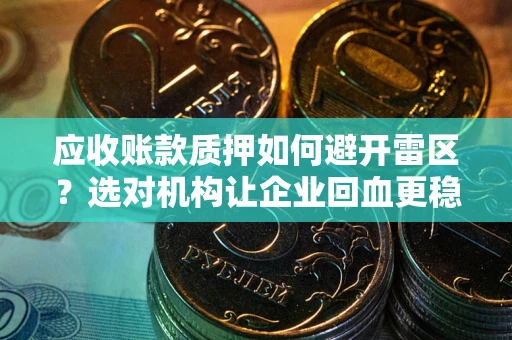 北京应收账款质押如何避开雷区？选对机构让企业回血更稳
