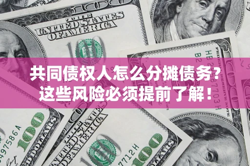 北京共同债权人怎么分摊债务？这些风险必须提前了解！
