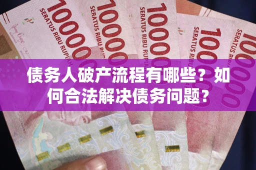 北京债务人破产流程有哪些？如何合法解决债务问题？