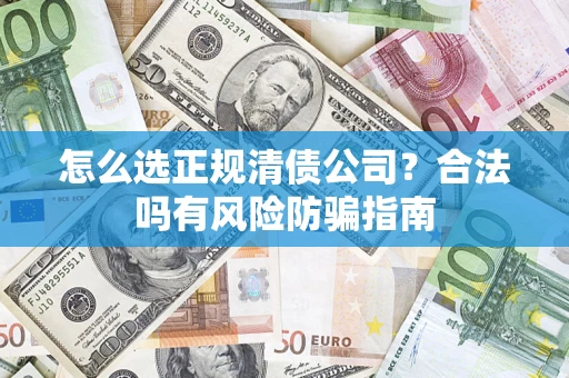北京怎么选正规清债公司？合法吗有风险防骗指南