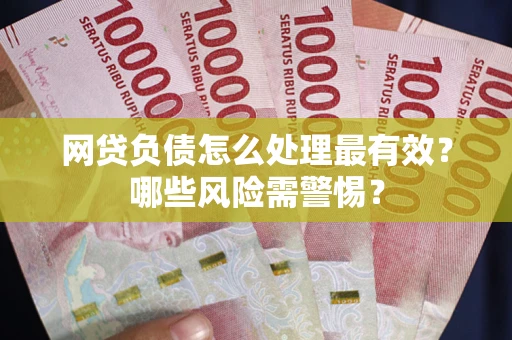 北京网贷负债怎么处理最有效？哪些风险需警惕？