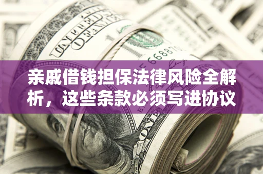 北京亲戚借钱担保法律风险全解析，这些条款必须写进协议