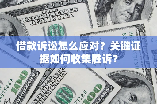 北京借款诉讼怎么应对？关键证据如何收集胜诉？