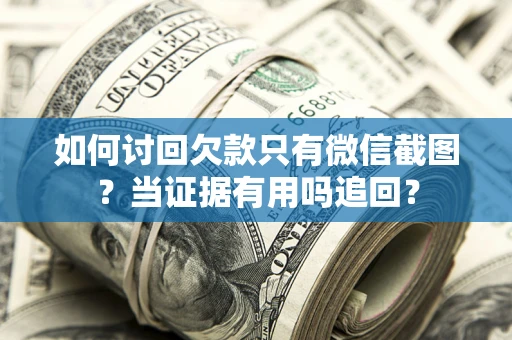 北京如何讨回欠款只有微信截图？当证据有用吗追回？