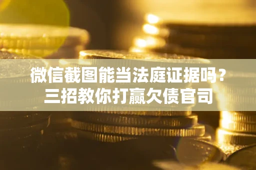 北京微信截图能当法庭证据吗？三招教你打赢欠债官司