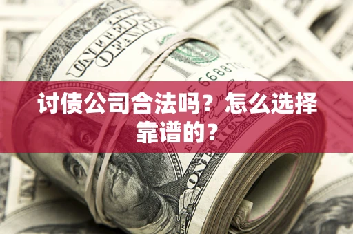 北京讨债公司合法吗？怎么选择靠谱的？