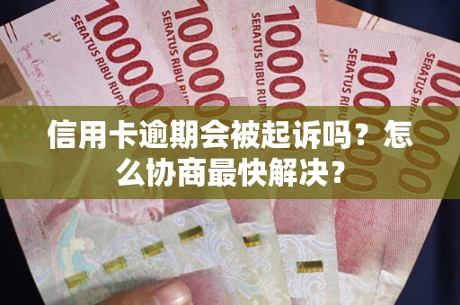 北京信用卡逾期会被起诉吗？怎么协商最快解决？