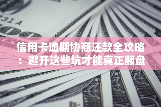 北京信用卡逾期协商还款全攻略：避开这些坑才能真正翻盘